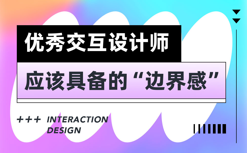 6000字干貨！3個(gè)優(yōu)秀交互設(shè)計(jì)師應(yīng)該具備的邊界感 