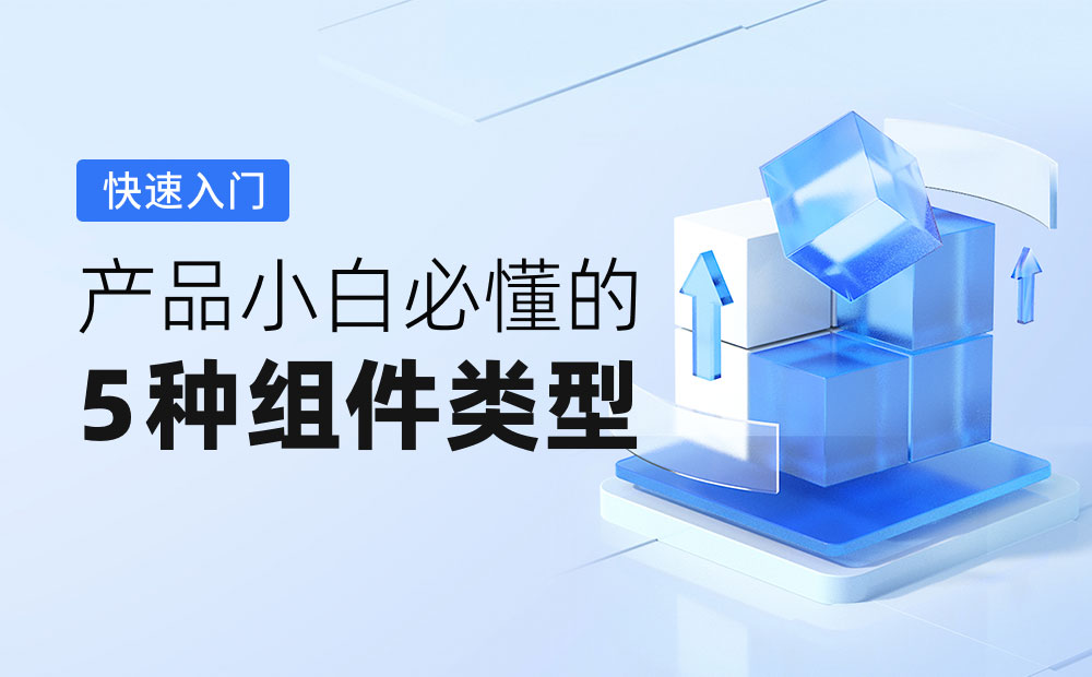 2000 字快速入門！產(chǎn)品小白必懂的 5 種組件類型