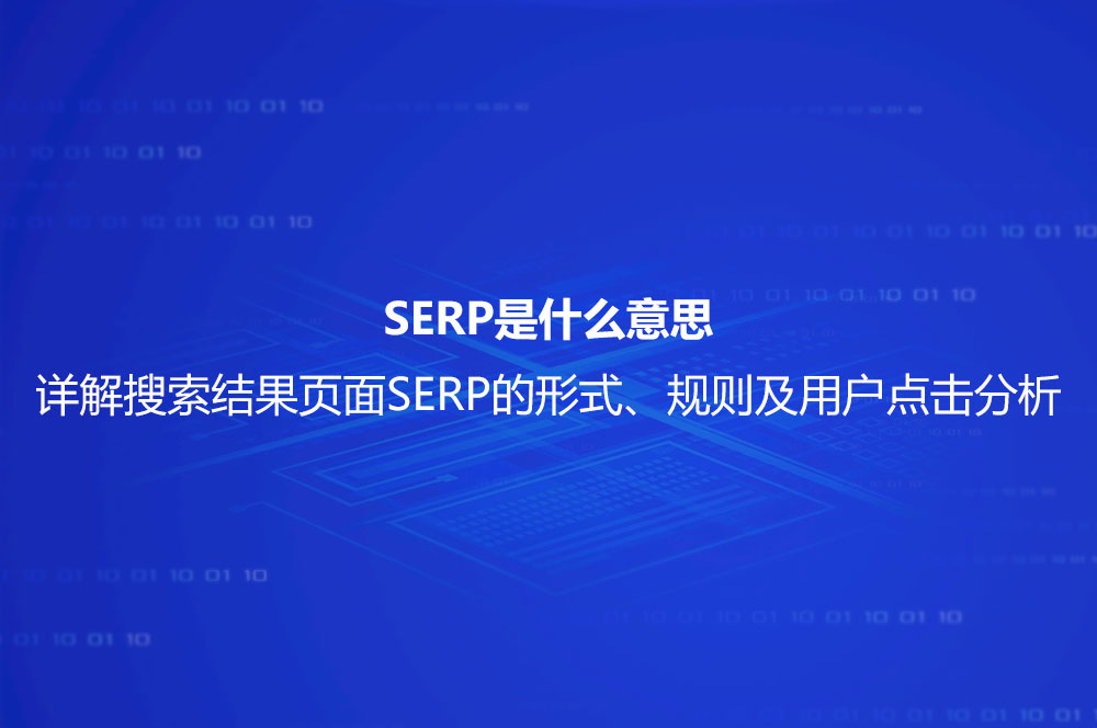 SERP是什么意思？詳解搜索結果頁面SERP的形式、規(guī)則及用戶點擊分析