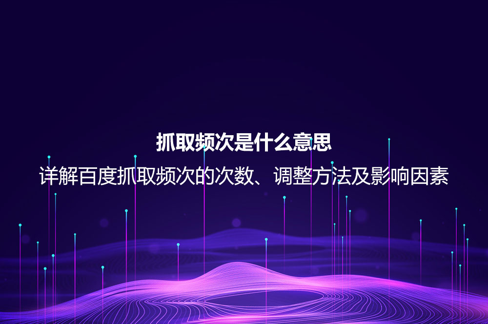 抓取頻次是什么意思？詳解百度抓取頻次的次數(shù)、調(diào)整方法及影響因素
