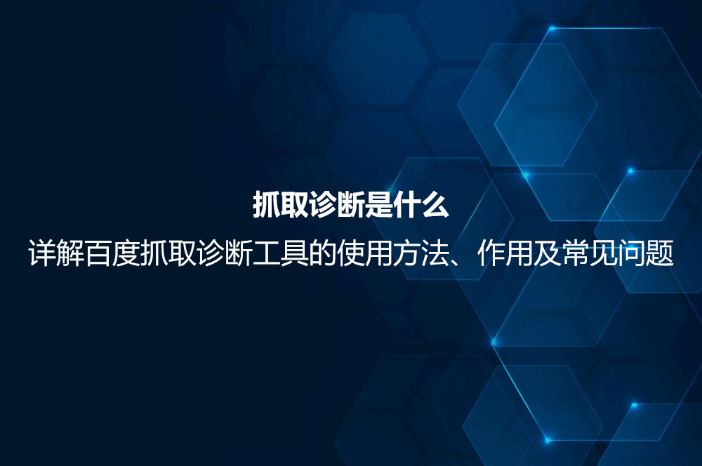 抓取診斷是什么？詳解百度抓取診斷工具的使用方法、作用及常見問題
