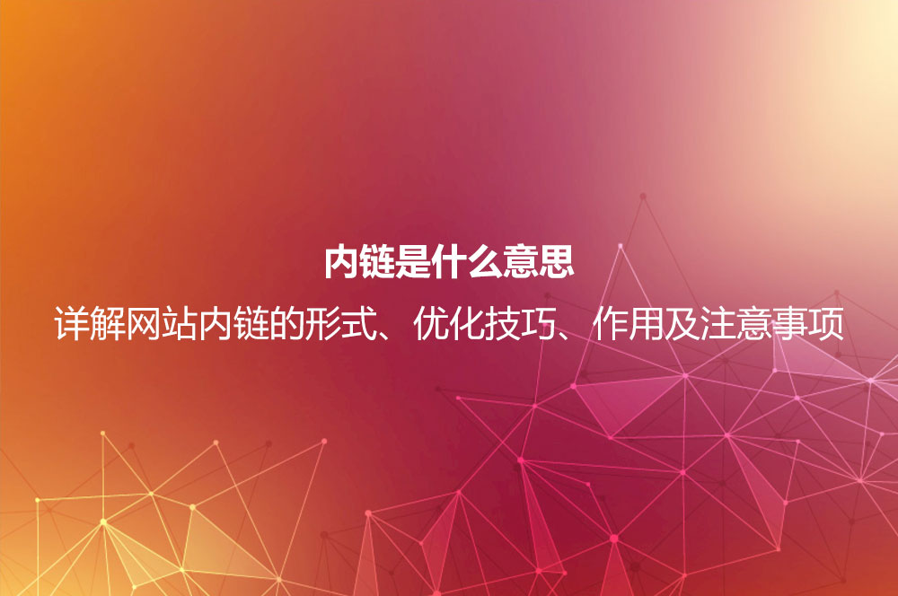 內(nèi)鏈?zhǔn)鞘裁匆馑迹吭斀饩W(wǎng)站內(nèi)鏈的形式、優(yōu)化技巧、作用及注意事項