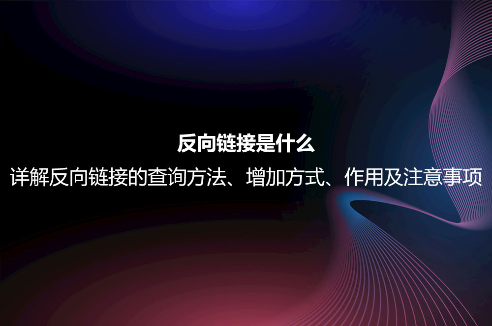反向鏈接是什么？詳解反向鏈接的查詢方法、增加方式、作用及注意事項(xiàng)