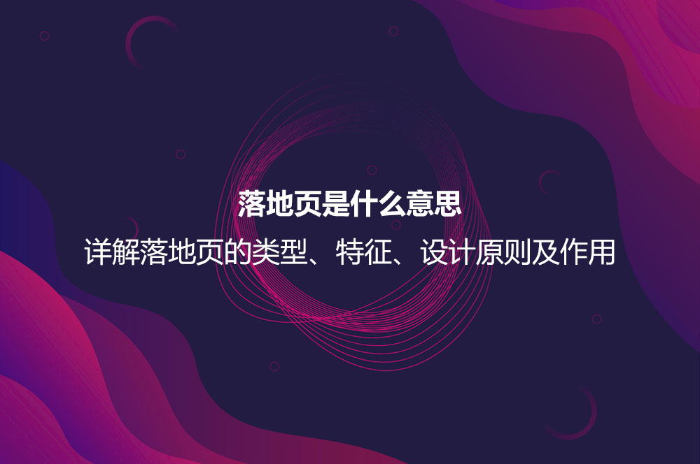 落地頁是什么意思？詳解落地頁的特征、作用以及設計原則