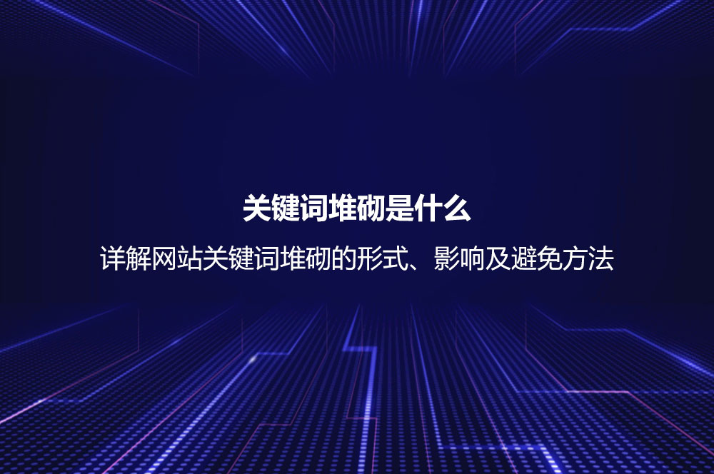 關(guān)鍵詞堆砌是什么？詳解網(wǎng)站關(guān)鍵詞堆砌的形式、影響及避免方法