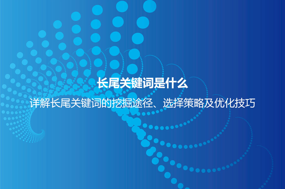 長尾關(guān)鍵詞是什么意思？詳解長尾關(guān)鍵詞特點(diǎn)、挖掘、分析及選擇