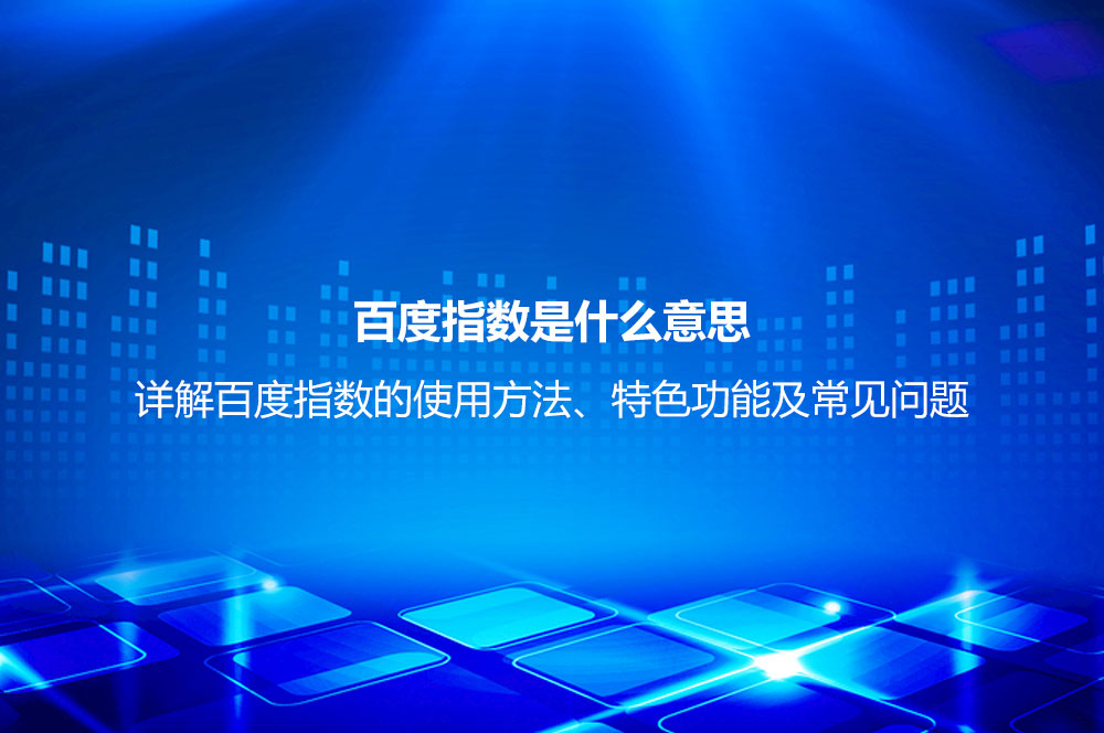 百度指數(shù)是什么意思？詳解百度指數(shù)的使用方法、特色功能及常見問題