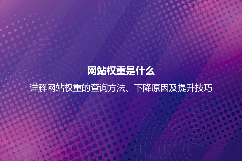 網(wǎng)站權(quán)重是什么？詳解網(wǎng)站權(quán)重的查詢及正確提高網(wǎng)站權(quán)重的方法