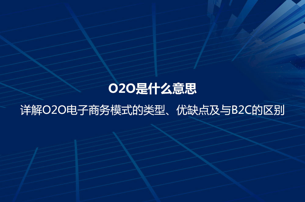 O2O是什么意思？詳解O2O電子商務(wù)模式的類型、優(yōu)缺點(diǎn)及與B2C的區(qū)別