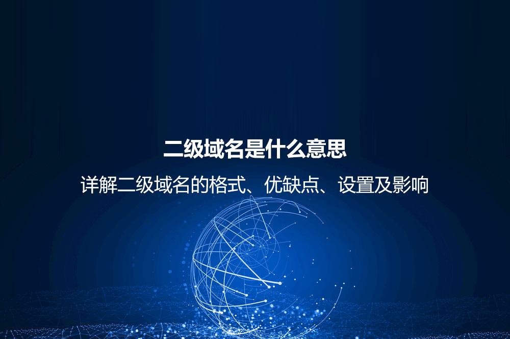 二級(jí)域名是什么意思？詳解二級(jí)域名的格式、優(yōu)缺點(diǎn)、設(shè)置及影響
