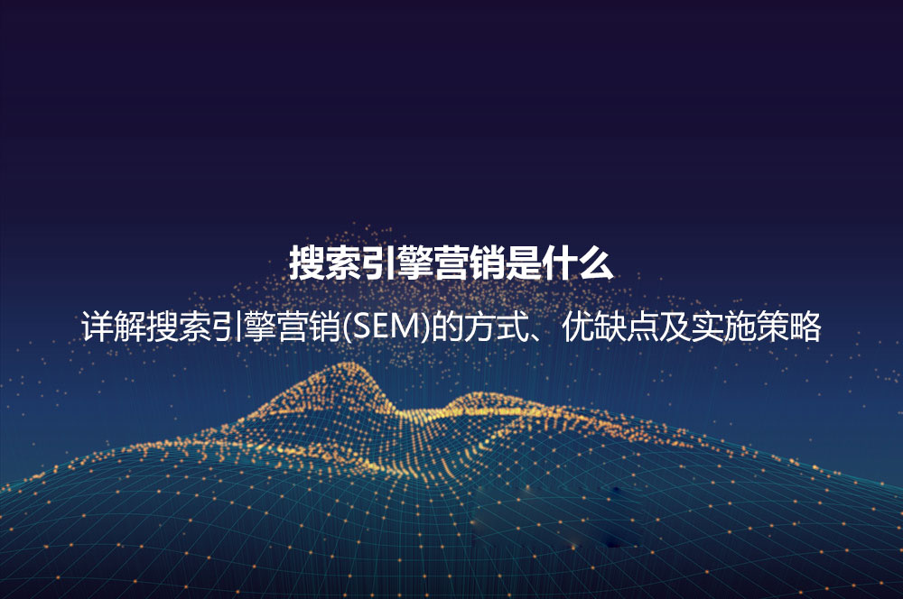 搜索引擎營(yíng)銷是什么？詳解搜索引擎營(yíng)銷(SEM)的方式、優(yōu)缺點(diǎn)及實(shí)施策略