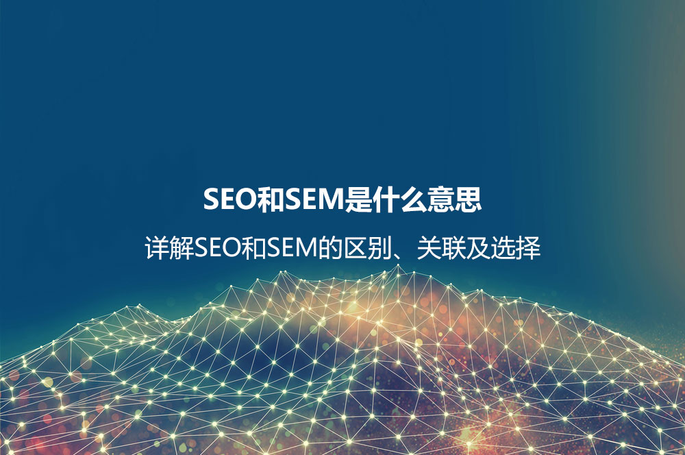 SEO和SEM是什么意思？詳解SEO和SEM的區(qū)別、聯(lián)系及如何選擇
