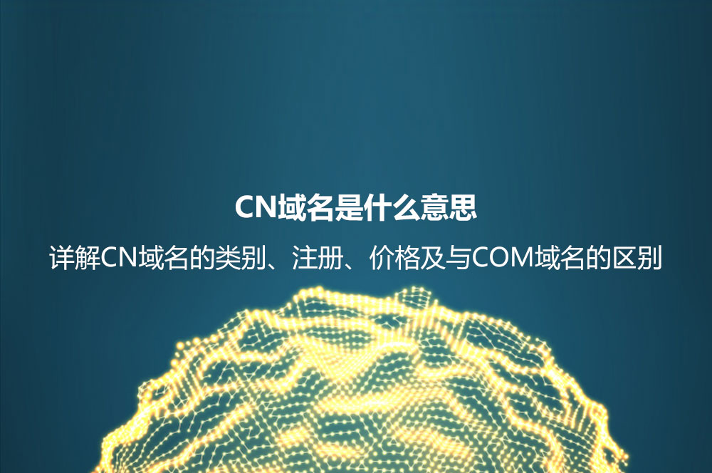 CN域名是什么意思？詳解CN域名的類別、好處及其和COM域名的區(qū)別