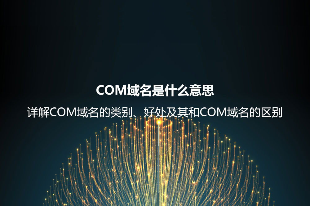 COM域名是什么意思？詳解COM域名的類別、好處及其和COM域名的區(qū)別