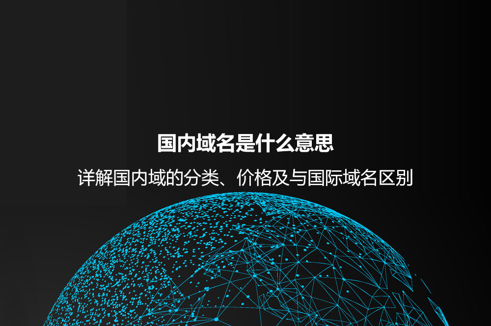 國內域名是什么意思？詳解國內域的分類、價格及與國際域名區(qū)別