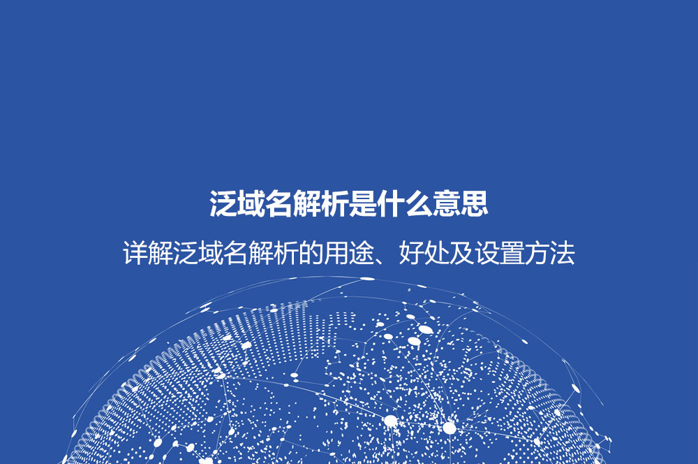 泛域名解析是什么意思？詳解泛域名解析的用途、好處及設(shè)置方法