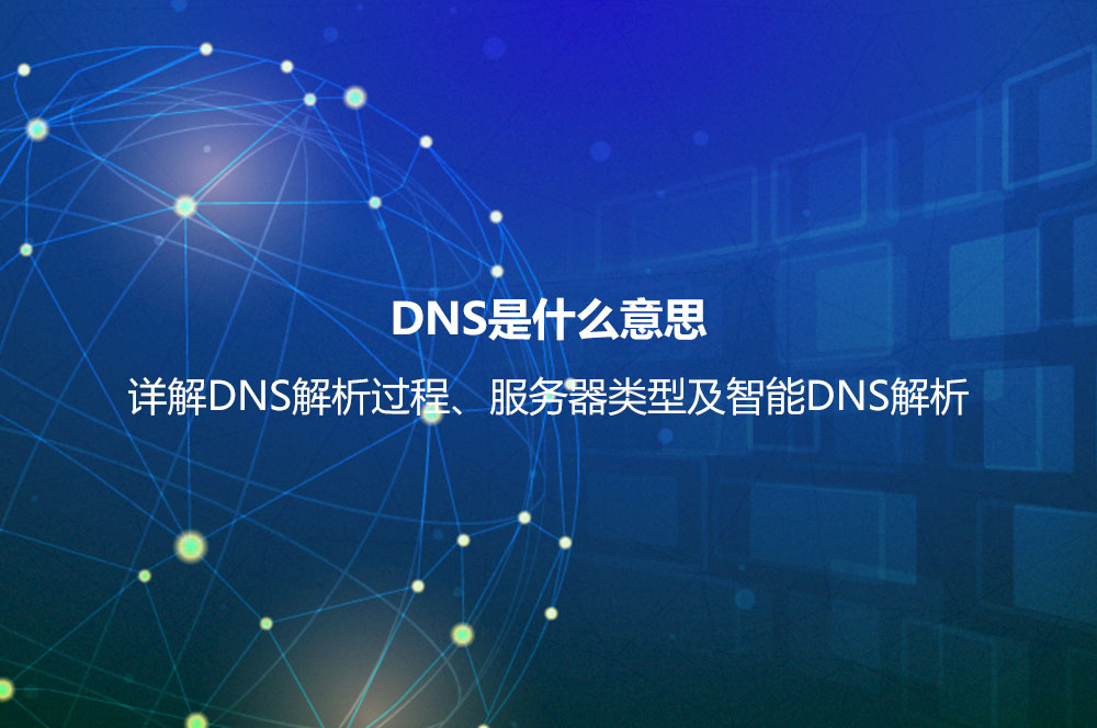 DNS是什么意思？詳解DNS解析過程、服務器類型及智能DNS解析