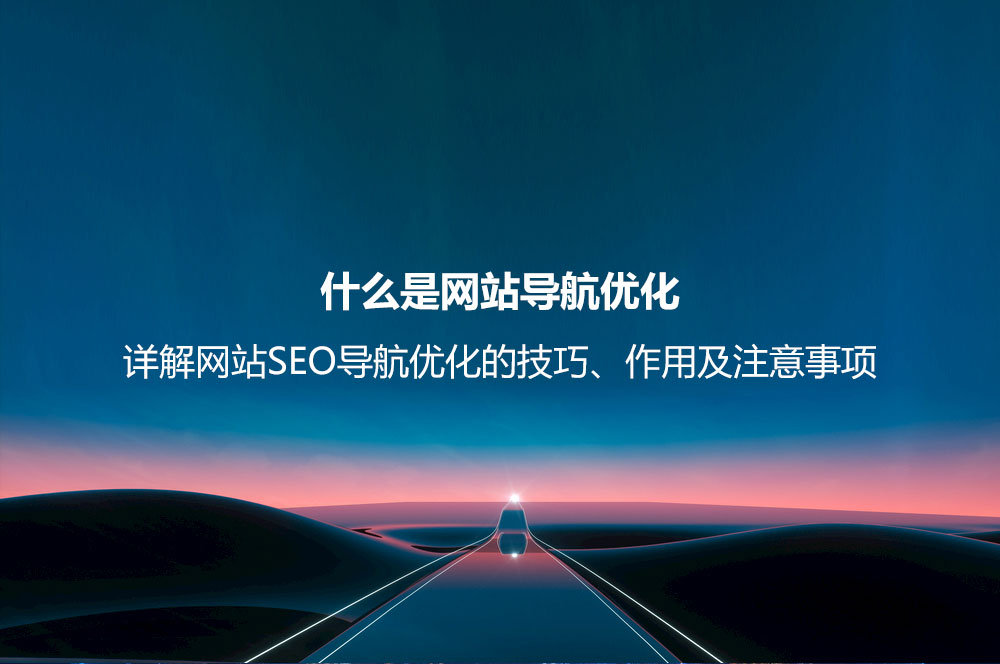什么是網(wǎng)站導(dǎo)航優(yōu)化？詳解網(wǎng)站SEO導(dǎo)航優(yōu)化的技巧、作用及注意事項(xiàng)