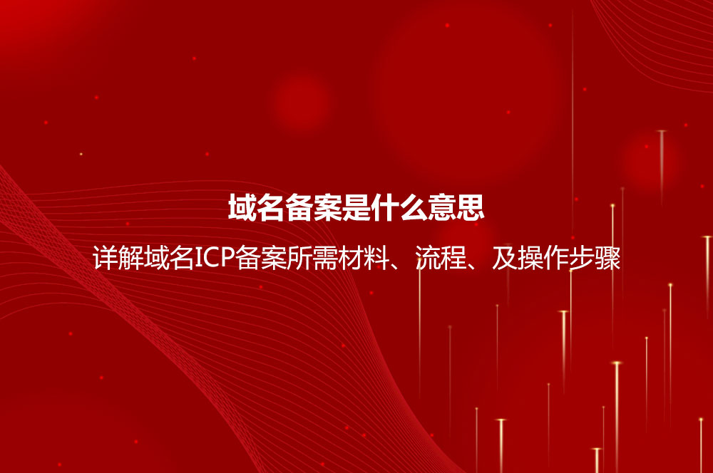 域名備案是什么意思？詳解域名ICP備案流程、所需材料及操作步驟