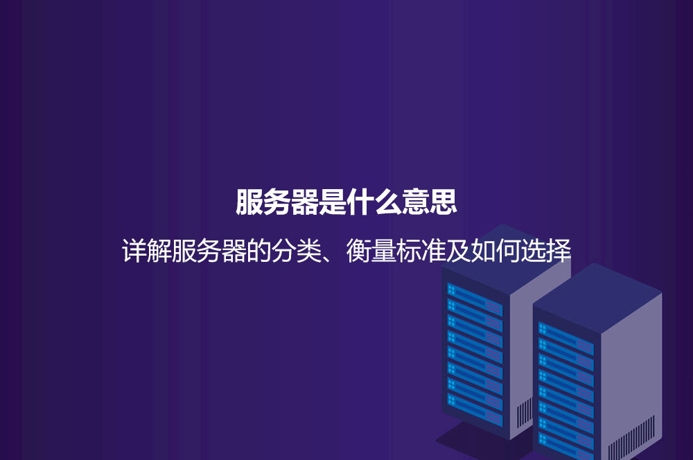 服務器是什么意思？詳解服務器的分類、衡量標準及如何選擇