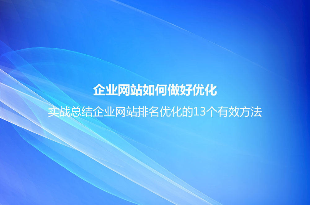 企業(yè)網(wǎng)站如何做好優(yōu)化？實(shí)戰(zhàn)總結(jié)企業(yè)網(wǎng)站排名優(yōu)化的13個(gè)有效方法