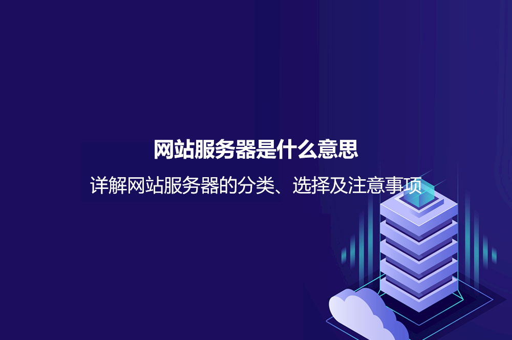 網(wǎng)站服務(wù)器是什么意思？詳解網(wǎng)站服務(wù)器的分類、選擇及注意事項