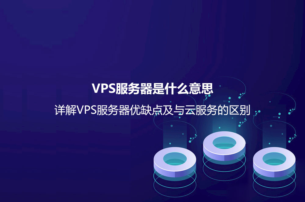 VPS服務器是什么意思？詳解VPS服務器優(yōu)缺點及與云服務的區(qū)別