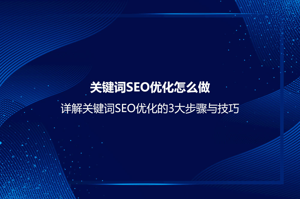 關(guān)鍵詞SEO優(yōu)化怎么做？詳解關(guān)鍵詞SEO優(yōu)化的3大步驟與技巧