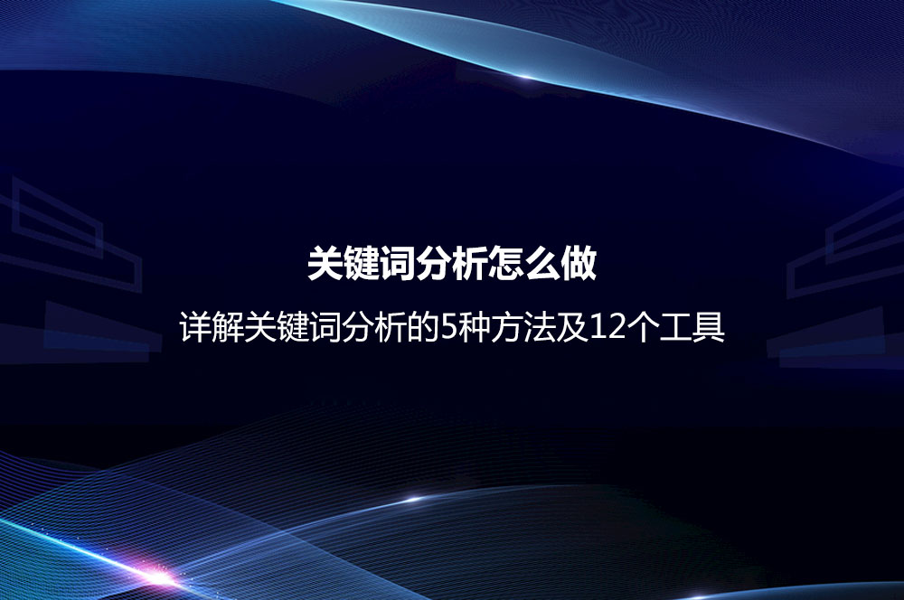 關(guān)鍵詞分析怎么做？詳解關(guān)鍵詞分析的5種方法及12個(gè)工具
