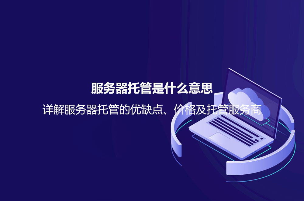服務器托管是什么意思？詳解服務器托管的優(yōu)缺點、價格及托管服務商