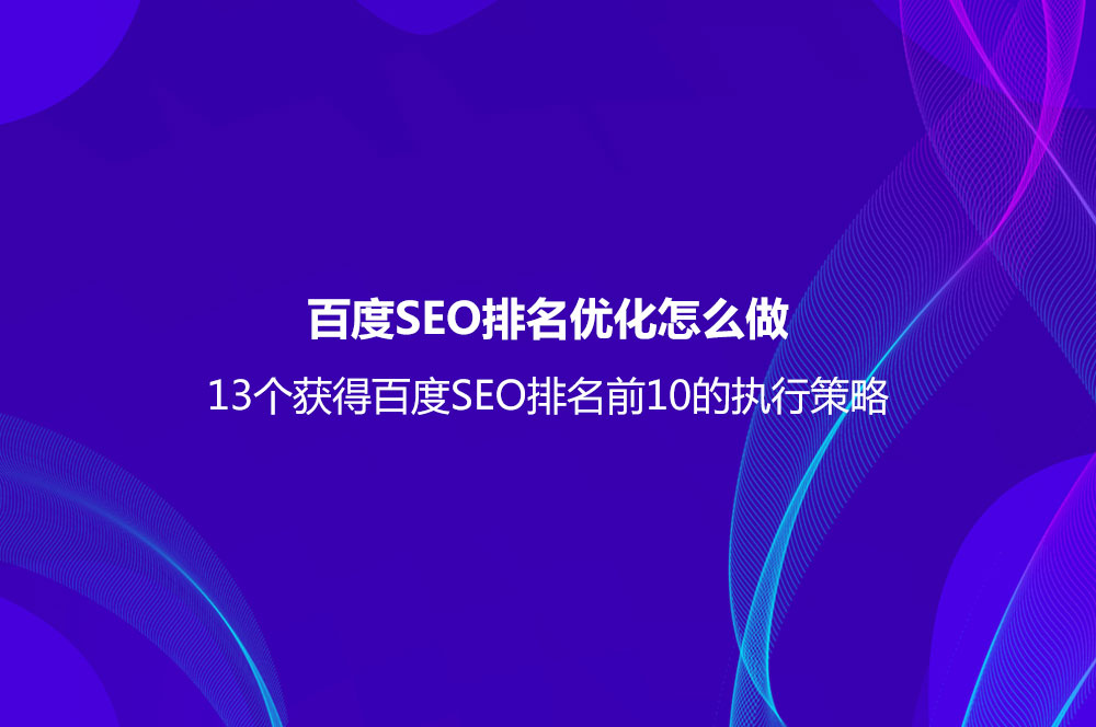 百度SEO排名優(yōu)化怎么做？（13個(gè)獲得百度SEO排名前10的執(zhí)行策略）