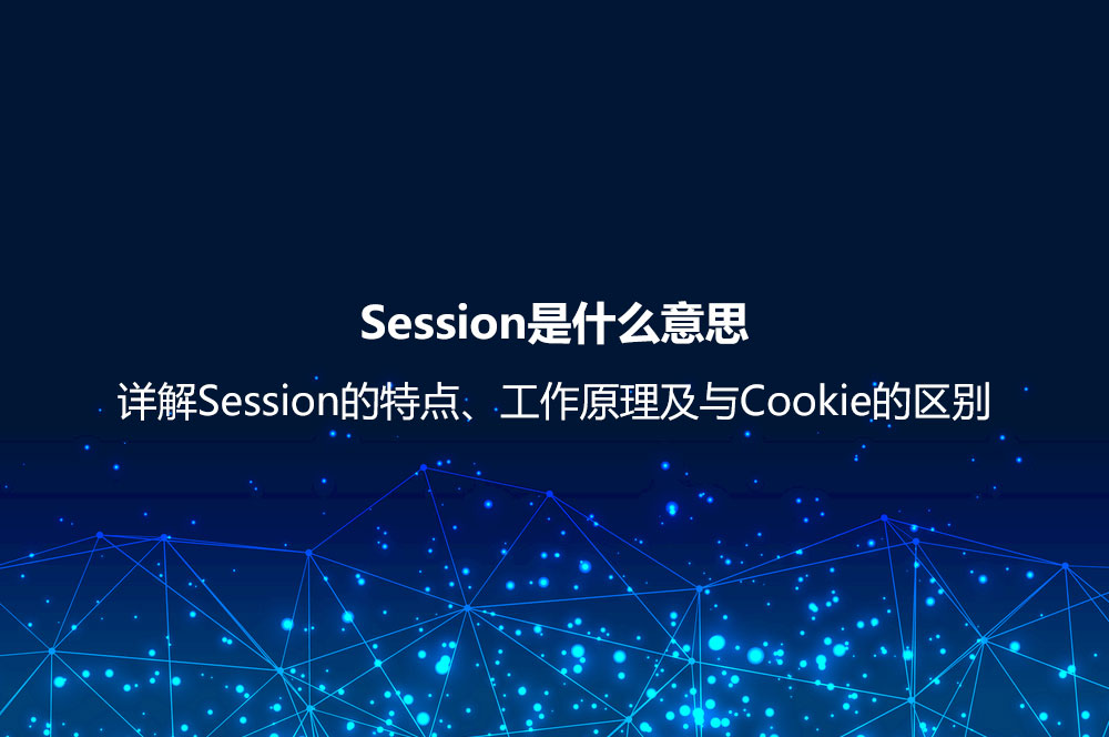 Session是什么意思？詳解Session的特點、工作原理及與Cookie的區(qū)別