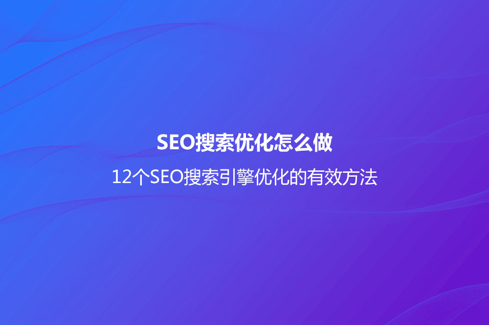 SEO搜索優(yōu)化怎么做？(12個(gè)SEO搜索引擎優(yōu)化的有效方法)