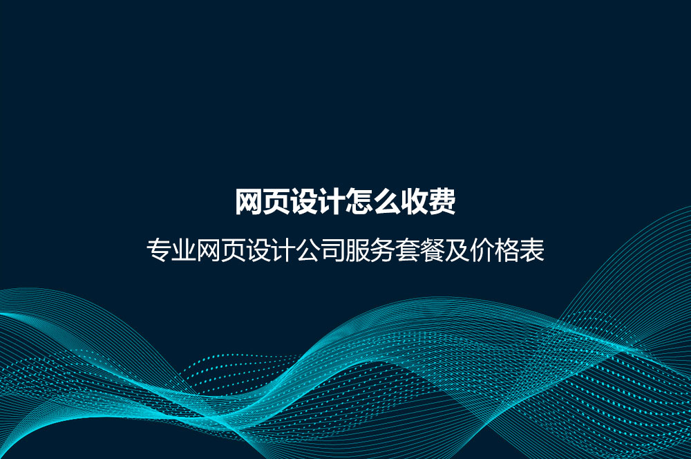 網(wǎng)頁(yè)設(shè)計(jì)怎么收費(fèi)？專業(yè)網(wǎng)頁(yè)設(shè)計(jì)公司服務(wù)套餐及價(jià)格表
