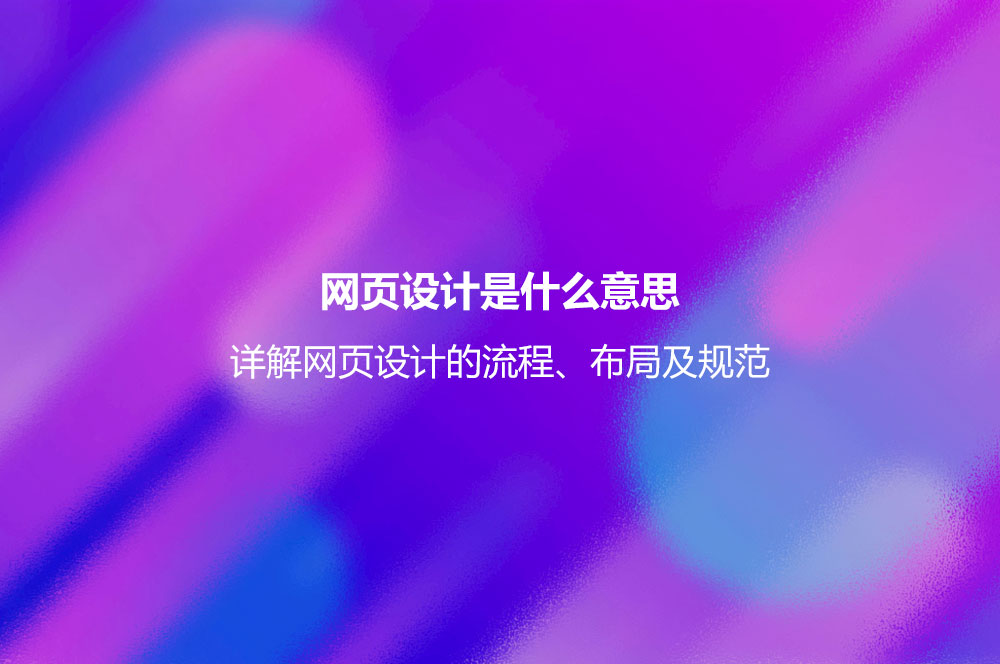 網(wǎng)頁設計是什么意思？詳解網(wǎng)頁設計的流程、布局及規(guī)范