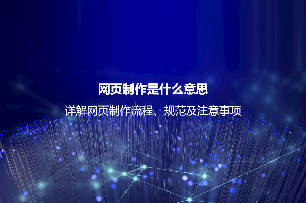 網(wǎng)頁制作是什么意思？詳解網(wǎng)頁制作流程、規(guī)范及注意事項
