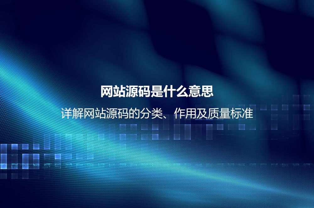 網(wǎng)站源碼是什么意思？詳解網(wǎng)站源碼的分類、作用及質量標準
