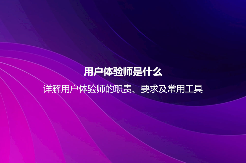 用戶體驗師是什么？詳解用戶體驗師的職責、要求及常用工具