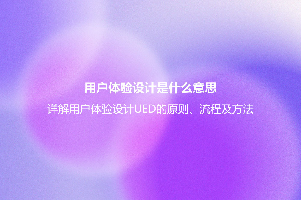 用戶體驗(yàn)設(shè)計(jì)是什么意思？詳解用戶體驗(yàn)設(shè)計(jì)UED的原則、流程及方法