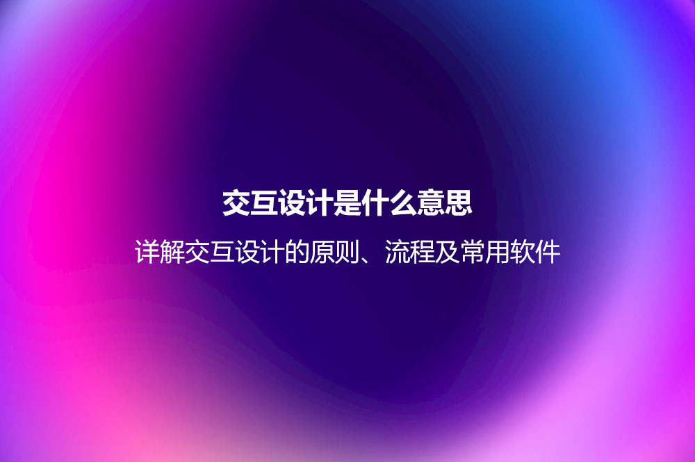 交互設(shè)計是什么意思？詳解交互設(shè)計的原則、流程及常用軟件