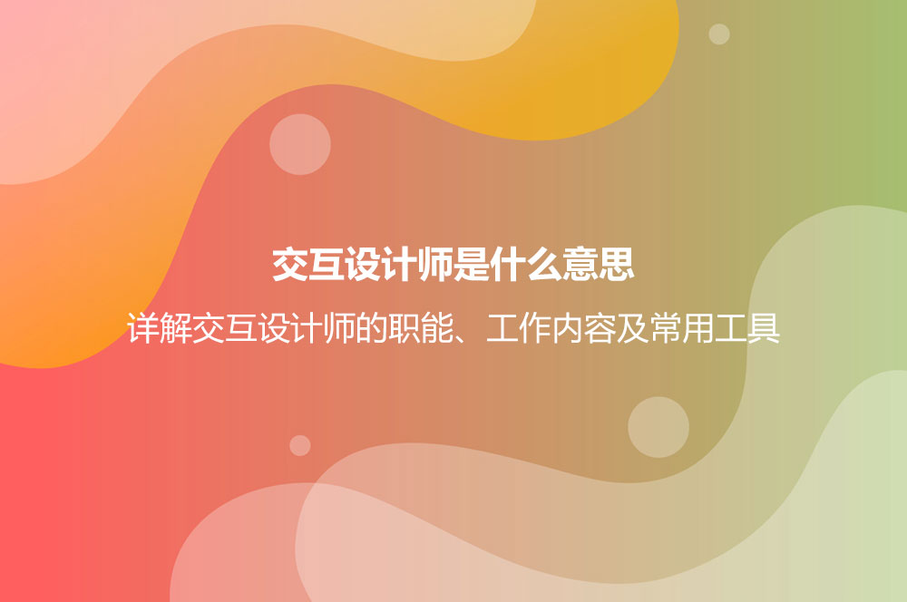 交互設(shè)計師是什么意思？詳解交互設(shè)計師的職能、工作內(nèi)容及常用工具