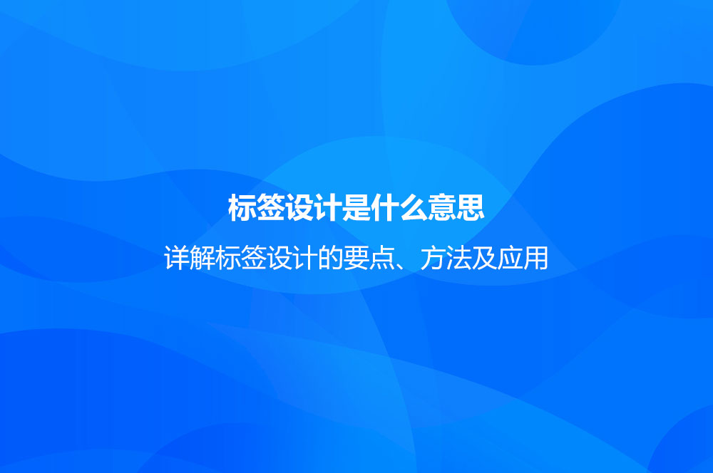 標(biāo)簽設(shè)計是什么意思？詳解標(biāo)簽設(shè)計的要點、方法及應(yīng)用