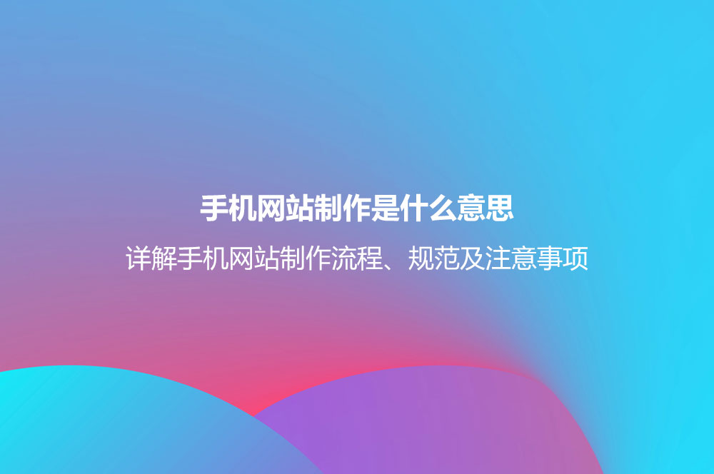 手機(jī)網(wǎng)站制作是什么意思？詳解手機(jī)網(wǎng)站制作流程、規(guī)范及注意事項(xiàng)