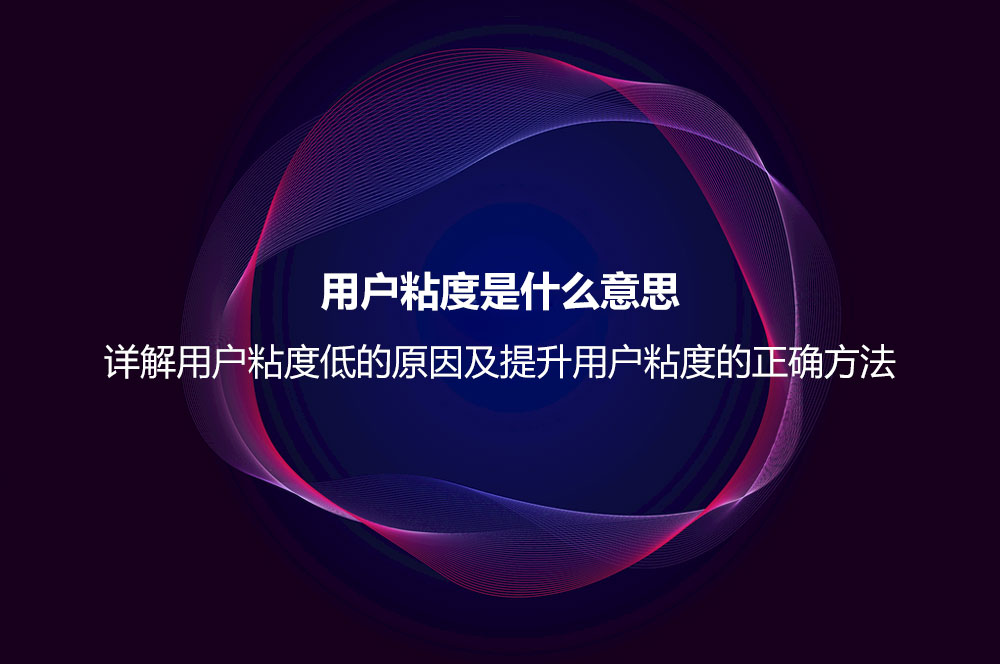 用戶粘度是什么意思？詳解用戶粘度低的原因及提升用戶粘度的正確方法