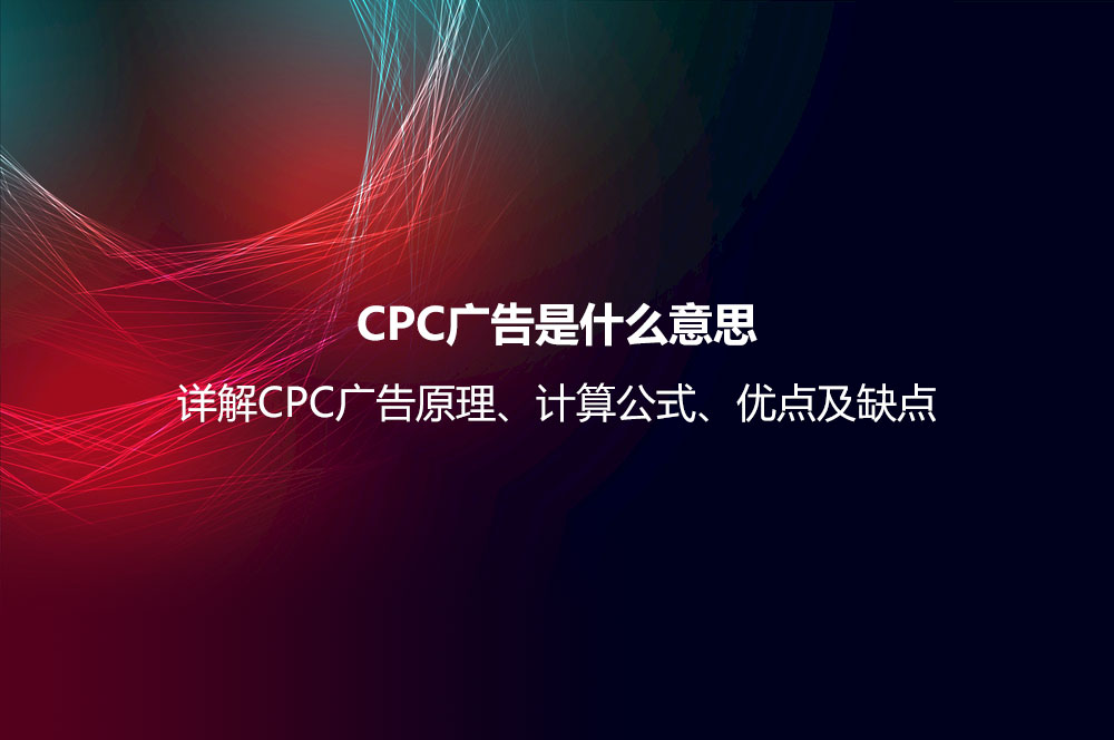 CPC廣告是什么意思？詳解CPC廣告原理、計(jì)算公式、優(yōu)點(diǎn)及缺點(diǎn)