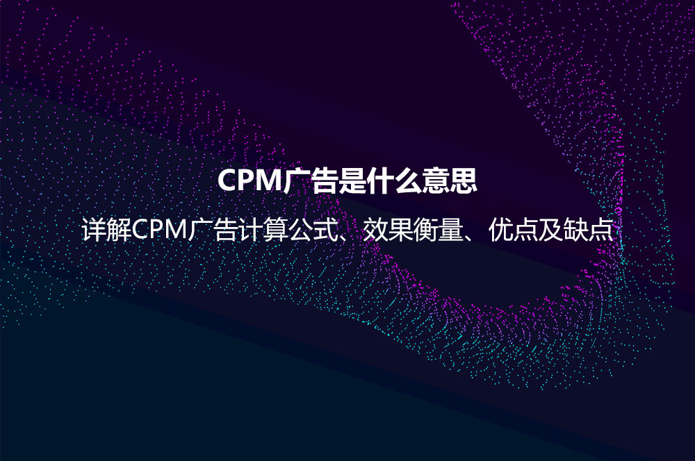 CPM廣告是什么意思？詳解CPM廣告計算公式、效果衡量、優(yōu)點及缺點