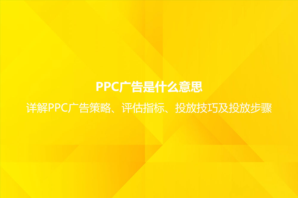 PPC廣告是什么意思？詳解PPC廣告策略、評估指標(biāo)、投放技巧及投放步驟
