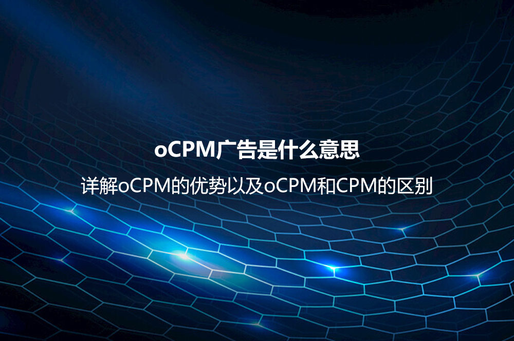 oCPM廣告是什么意思？詳解oCPM的優(yōu)勢以及oCPM和CPM的區(qū)別