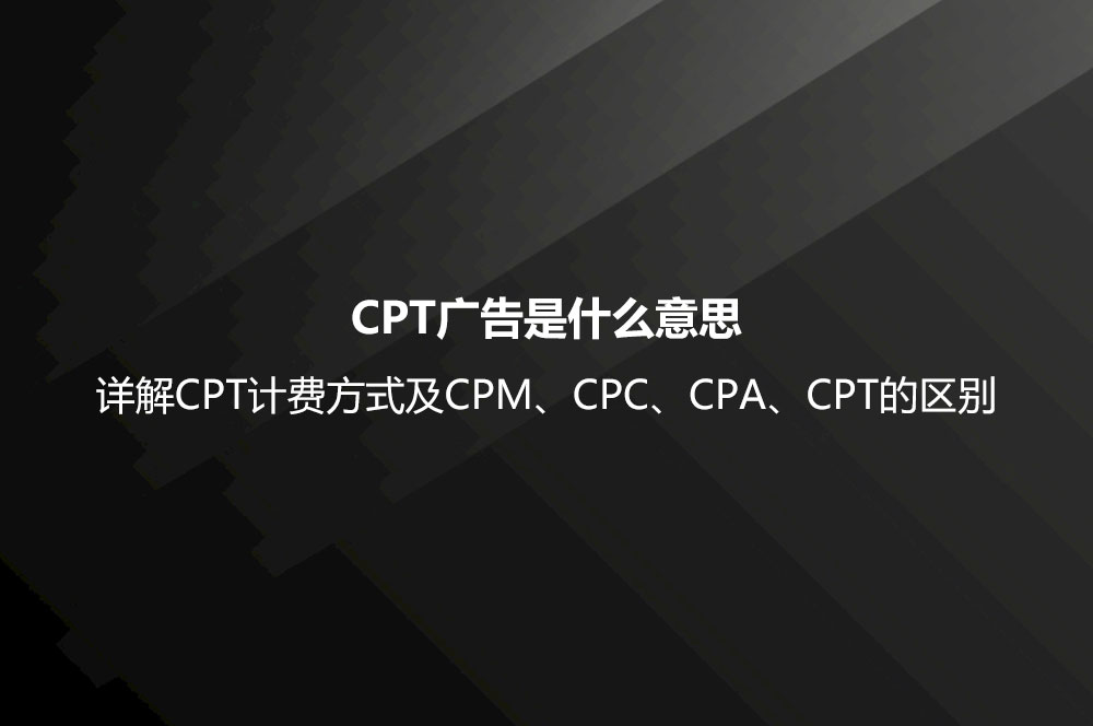 CPT廣告是什么意思？詳解CPT計費方式及CPM、CPC、CPA、CPT的區(qū)別