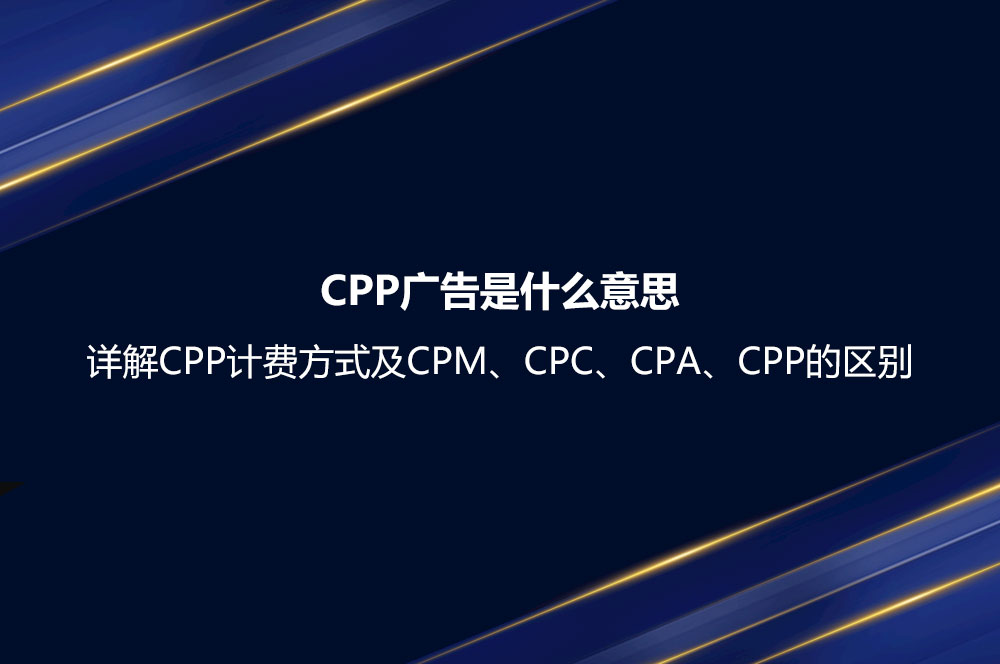 CPP廣告是什么意思？詳解CPP計費方式及CPM、CPC、CPA、CPP的區(qū)別